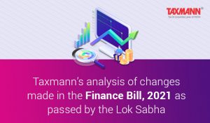 Taxmann analysis of changes made in the Finance Bill 2021 as passed by the Lok Sabha