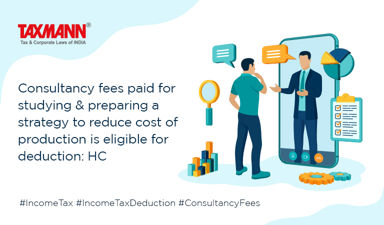 Consultancy fees paid for studying & preparing a strategy to reduce cost of production is eligible for deduction: HC