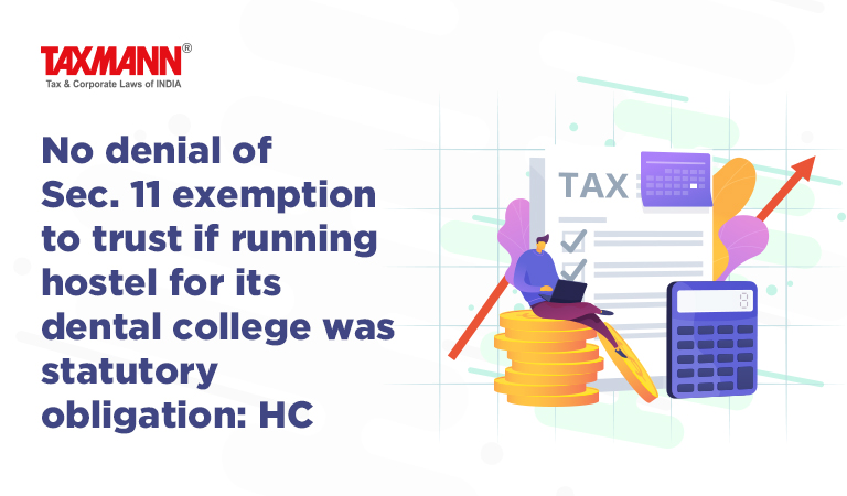 No denial of Sec. 11 exemption to trust if running hostel for its dental college was statutory obligation: HC