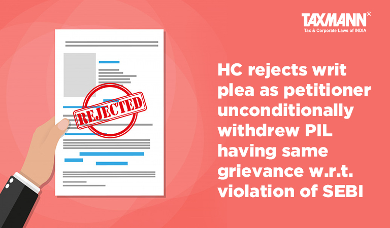 HC rejects writ plea as petitioner unconditionally withdrew PIL having same grievance w.r.t. violation of SEBI