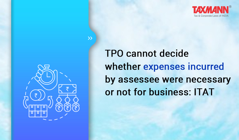 TPO cannot decide whether expenses incurred by assessee were necessary or not for business: ITAT