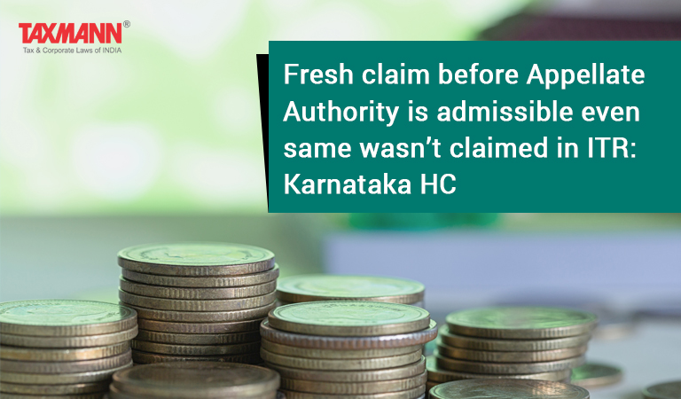 Fresh claim before Appellate Authority is admissible even same wasn’t claimed in ITR: Karnataka HC