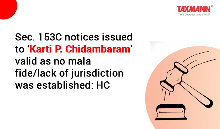 Sec. 153C notices issued to ‘Karti P.Chidambaram’ valid as no mala fide/lack of jurisdiction was established: HC
