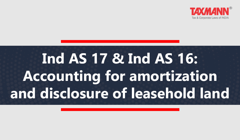 Ind AS 17 & Ind AS 16: Accounting for amortization and disclosure of leasehold land