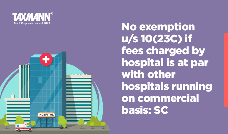 No exemption u/s 10(23C) if fees charged by hospital is at par with other hospitals running on commercial basis: SC