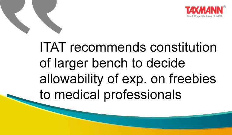 ITAT recommends constitution of larger bench to decide allowability of exp. on freebies to medical professionals