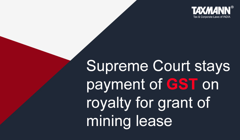 Supreme Court stays payment of GST on royalty for grant of mining lease