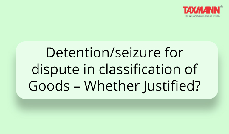 Detention or seizure for dispute in classification of Goods; GST