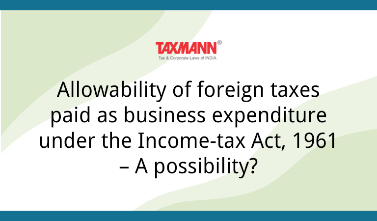 Allowability of foreign taxes paid as business expenditure under the Income-tax Act 1961