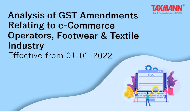Analysis of GST Amendments Relating to e-Commerce Operators, Footwear & Textile Industry | Effective from 01-01-2022