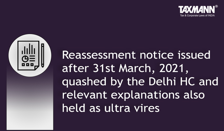 Reassessment notice issued after 31st March 2021 quashed by the Delhi HC