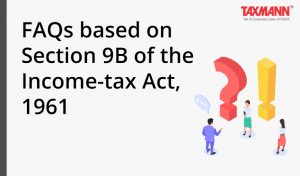 Frequently Asked Question; FAQs; Section 9B of the Income-tax Act 1961
