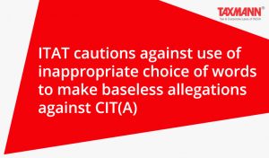 ITAT cautions against use of inappropriate choice of words to make baseless allegations against CIT(A)