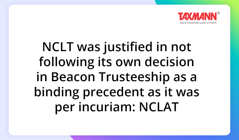 Section 238 of IBC; NCLT was justified in not following its own decision in Beacon Trusteeship as binding precedent as it was per incuriam