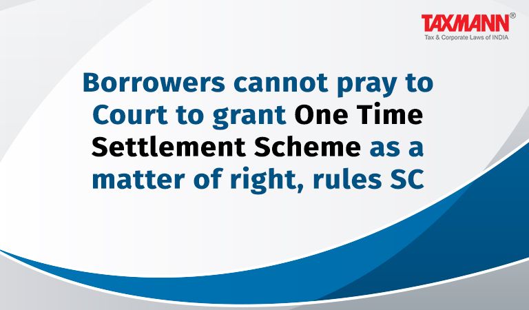 Borrowers cannot pray to Court to grant One Time Settlement Scheme as a matter of right