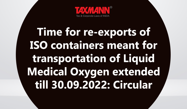 Time for re-exports of ISO containers meant for transportation of Liquid Medical Oxygen extended till 30.09.2022