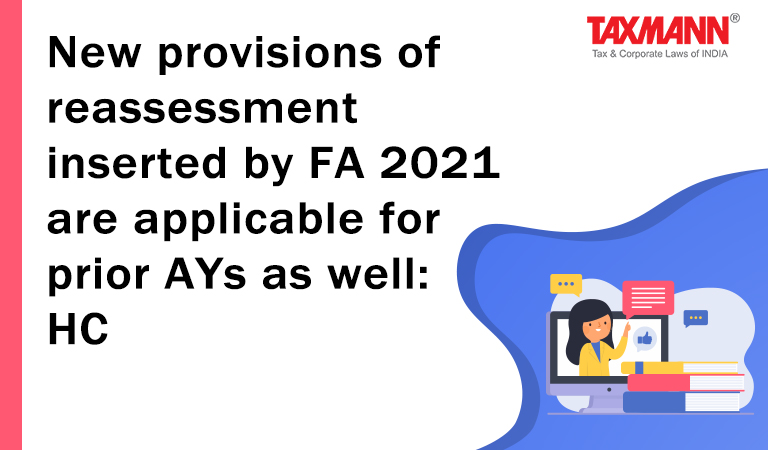 New provisions of reassessment inserted by FA 2021 are applicable for prior AYs as well; Section 148 Income Tax Act