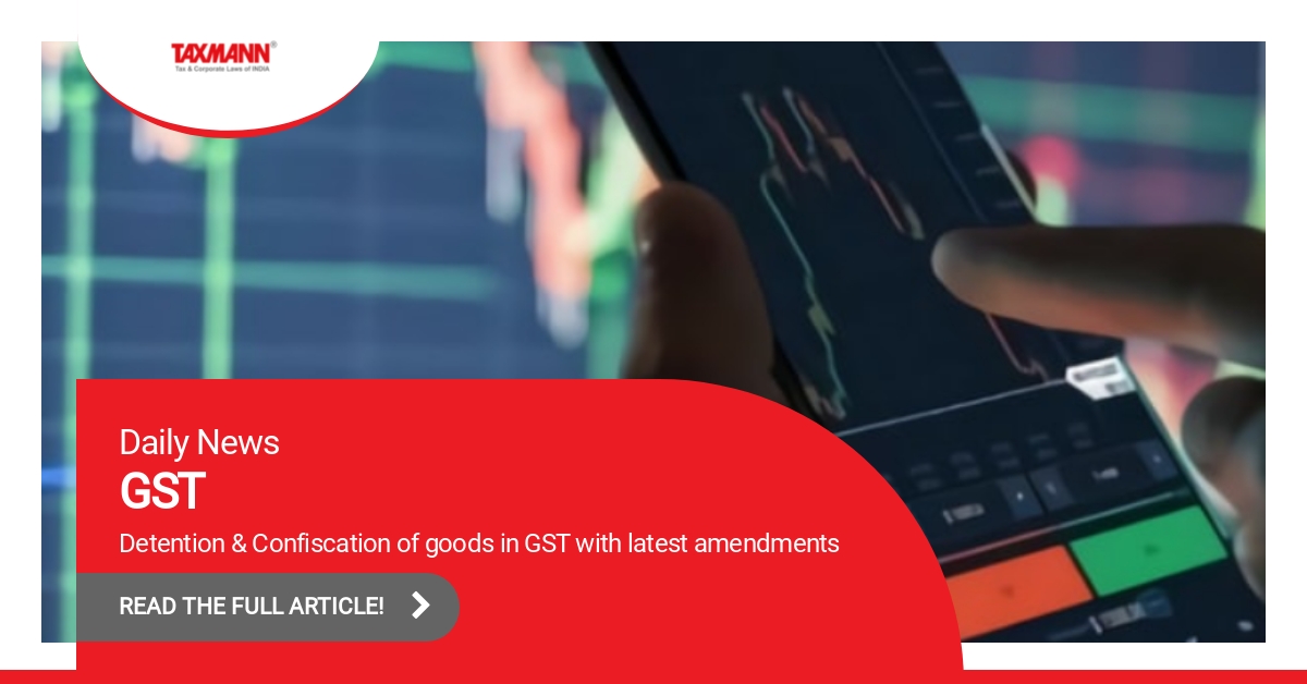 Detention & Confiscation of goods in GST; Section 129 of CGST Act 2017; CBIC; GST Act; GST Amendments
