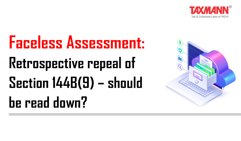 Faceless Assessment; Retrospective repeal of Section 144B(9);