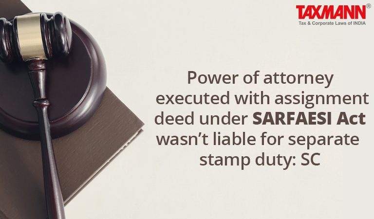 Power of attorney executed with assignment deed under SARFAESI Act wasn’t liable for separate stamp duty: SC