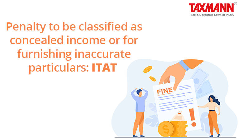 Penalty to be classified as concealed income or for furnishing inaccurate particulars: ITAT
