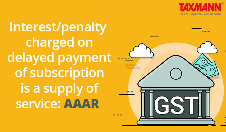 Interest/penalty charged on delayed payment of subscription is a supply of service: AAAR