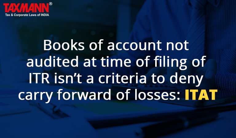 Books of account not audited at time of filing of ITR isn’t a criteria to deny carry forward of losses: ITAT