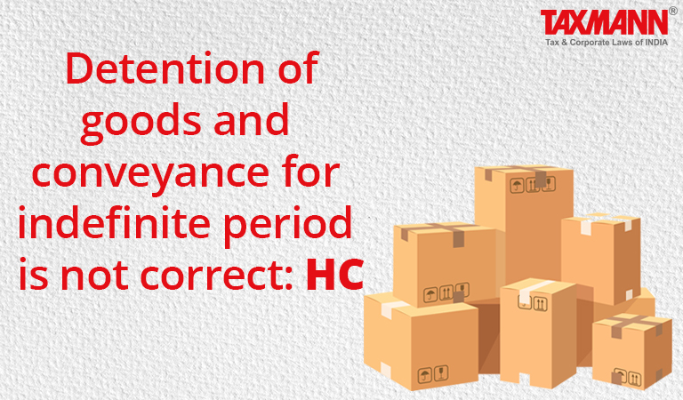 Detention of goods and conveyance for indefinite period is not correct: HC