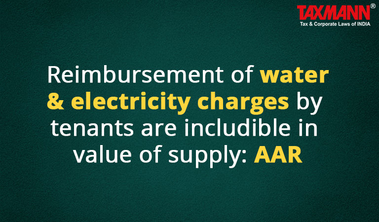 Reimbursement of water & electricity charges by tenants are includible in value of supply: AAR