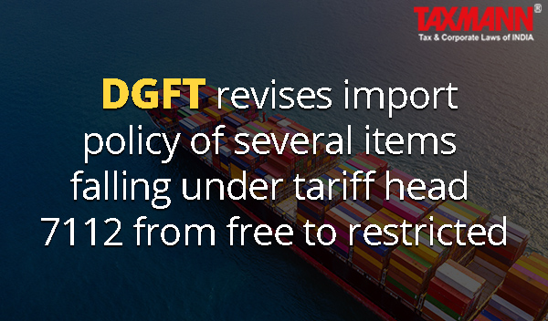 DGFT revises import policy of several items falling under tariff head 7112 from free to restricted