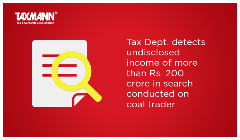 Tax Dept. detects undisclosed income of more than Rs. 200 crore in search conducted on coal trader