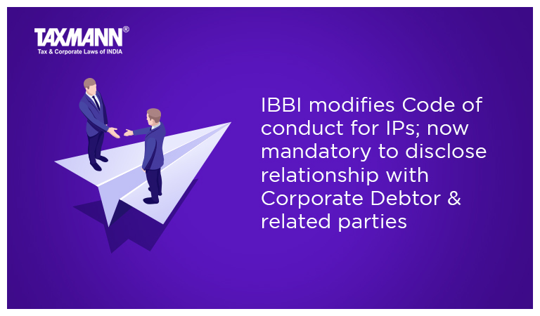 IBBI modifies Code of conduct for IPs; now mandatory to disclose relationship with Corporate Debtor & related parties