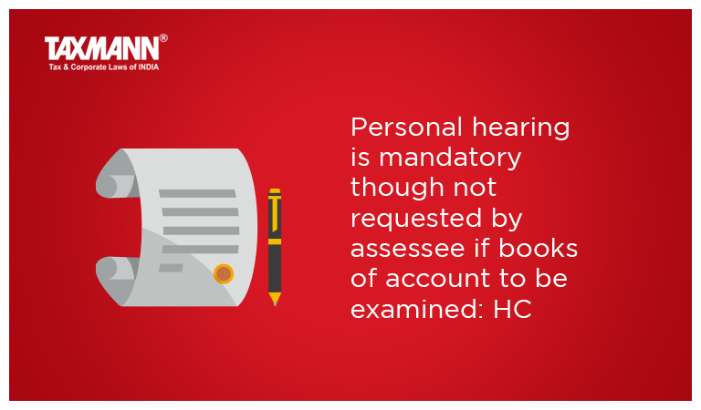 Personal hearing is mandatory though not requested by assessee if books of account to be examined: HC