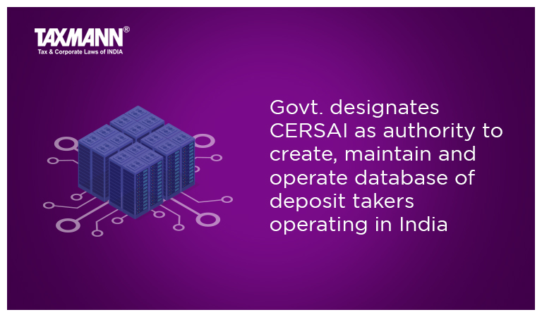 Govt. designates CERSAI as authority to create, maintain and operate database of deposit takers operating in India