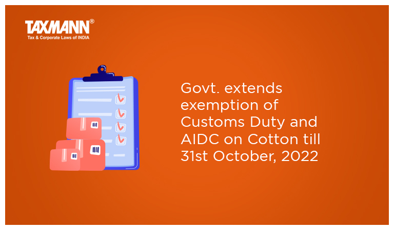 Govt. extends exemption of Customs Duty and AIDC on Cotton till 31st October, 2022