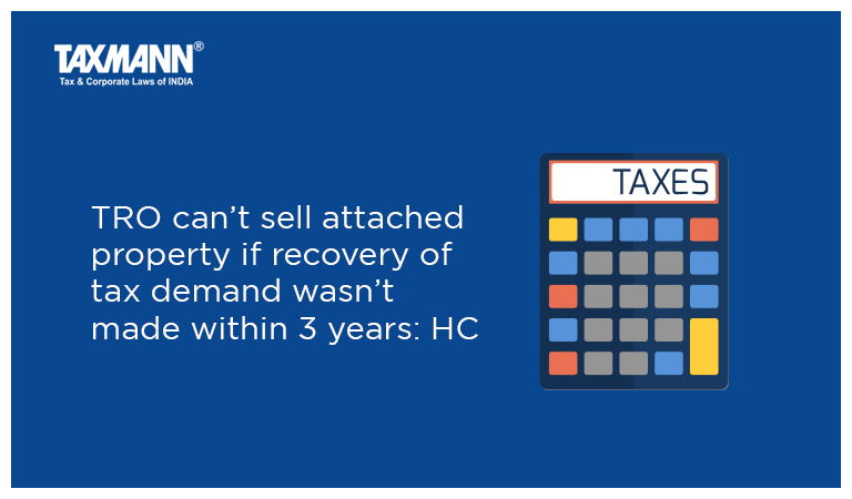TRO can’t sell attached property if recovery of tax demand wasn’t made within 3 years: HC