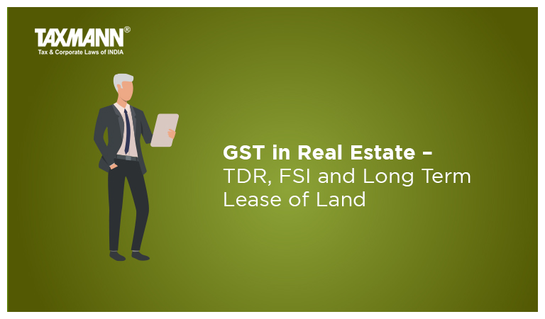 GST on Real Estate – TDR, FSI and Long Term Lease of Land