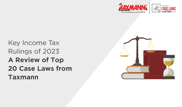 Key Income Tax Rulings of 2023 | A Review of Top 20 Case Laws from Taxmann