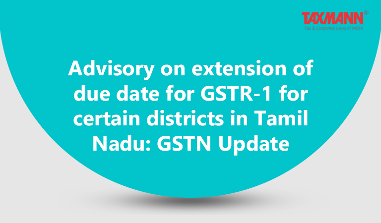 Advisory on extension of due date for GSTR-1 for certain districts in Tamil Nadu: GSTN Update