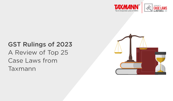 GST Rulings of 2023 | A Review of Top 25 Case Laws from Taxmann