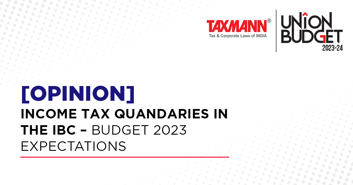 [Opinion] Income Tax Quandaries in the IBC – Budget 2023 Expectations