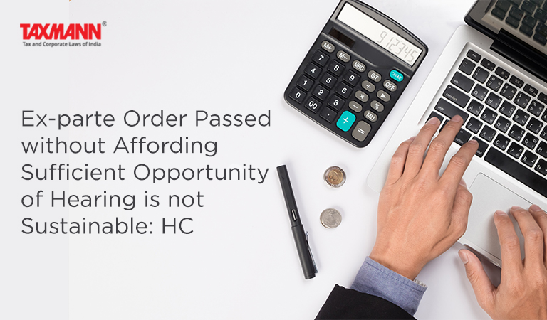 Ex-parte Order Passed without Affording Sufficient Opportunity of Hearing is not Sustainable: HC