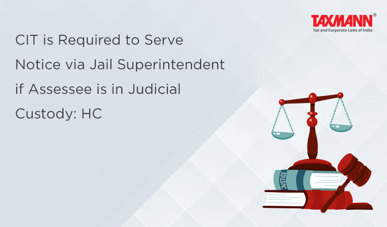 CIT is Required to Serve Notice via Jail Superintendent if Assessee is in Judicial Custody: HC