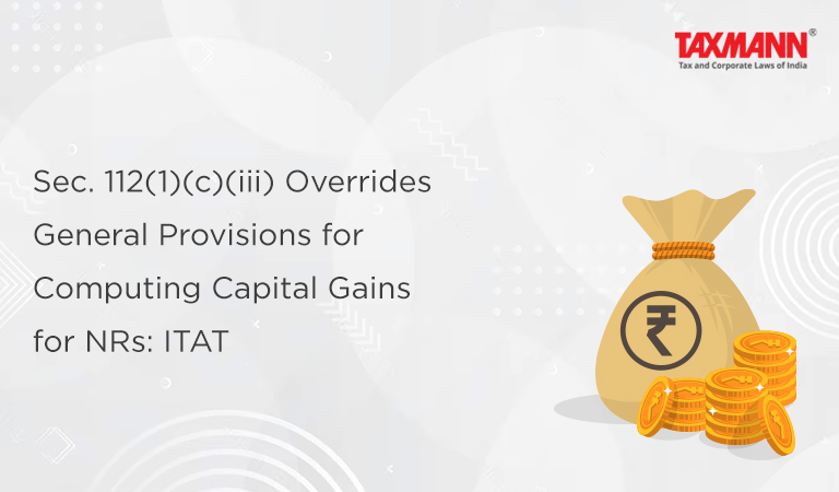 Sec. 112(1)(c)(iii) Overrides General Provisions for Computing Capital Gains for NRs: ITAT