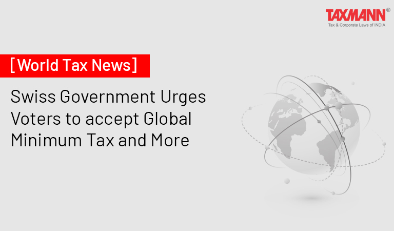 [World Tax News] Swiss Government Urges Voters to accept Global Minimum Tax and More