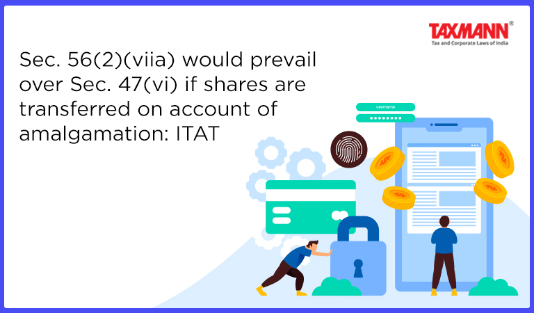 Sec. 56(2)(viia) would Prevail over Sec. 47(vi) if Shares are Transferred on Account of Amalgamation: ITAT