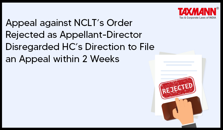 Appeal against NCLT’s Order Rejected as Appellant-Director Disregarded HC’s Direction to File an Appeal within 2 Weeks