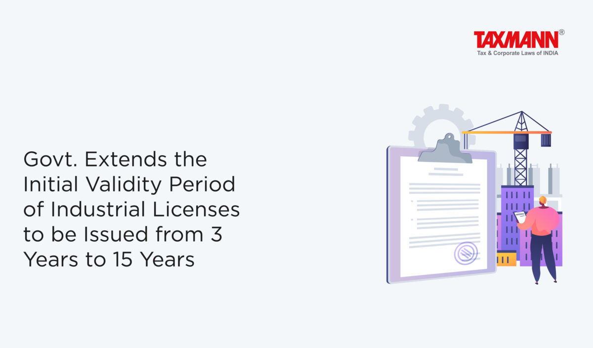 Govt. Extends the Initial Validity Period of Industrial Licenses to be Issued from 3 Years to 15 Years