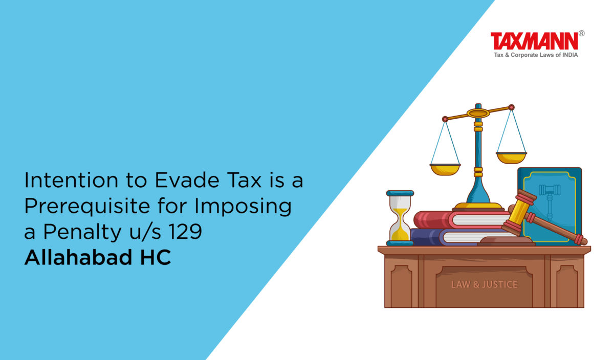 Intention to Evade Tax is a Prerequisite for Imposing a Penalty u/s 129 | Allahabad HC