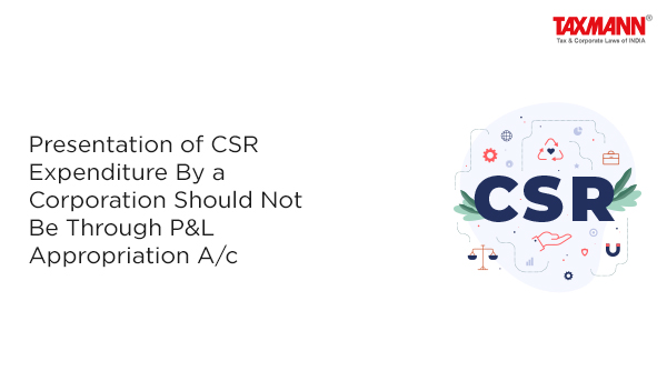 Presentation of CSR Expenditure By a Corporation Should Not Be Through P&L Appropriation A/c